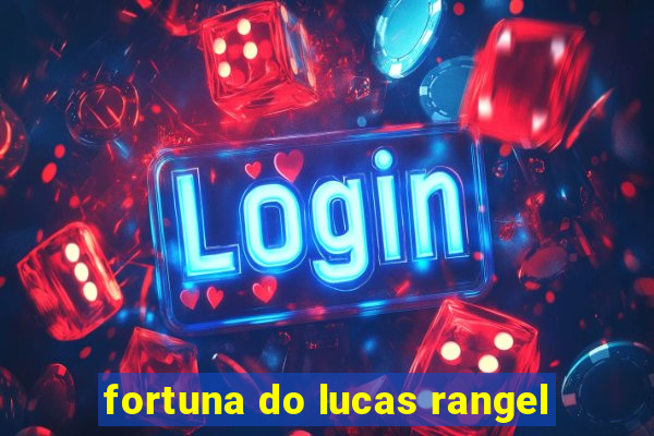 fortuna do lucas rangel